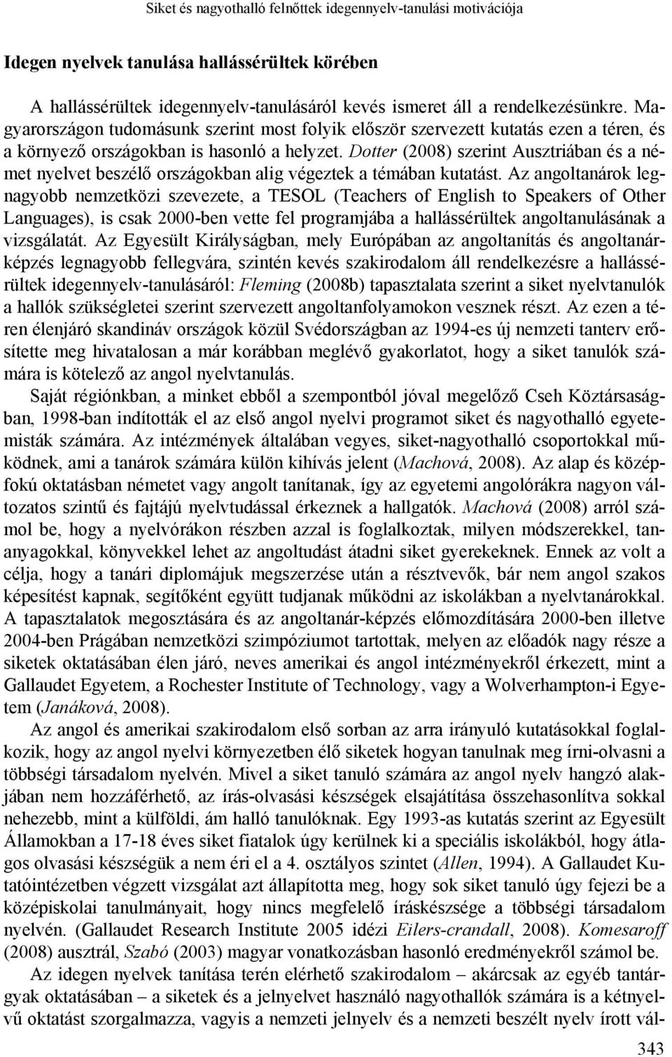 Dotter (2008) szerint Ausztriában és a német nyelvet beszélő országokban alig végeztek a témában kutatást.