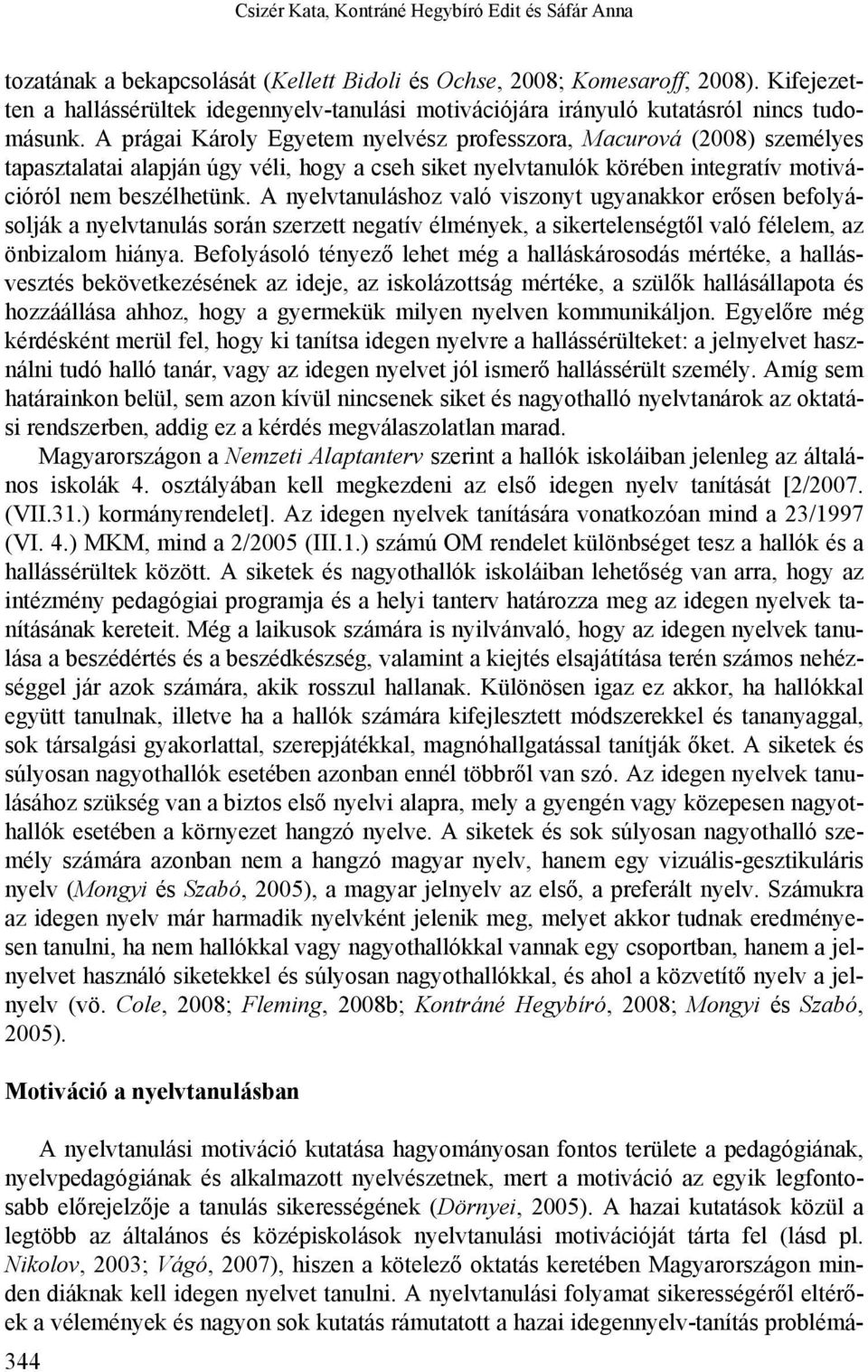 A prágai Károly Egyetem nyelvész professzora, Macurová (2008) személyes tapasztalatai alapján úgy véli, hogy a cseh siket nyelvtanulók körében integratív motivációról nem beszélhetünk.