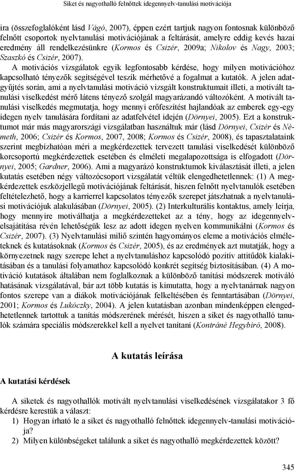 A motivációs vizsgálatok egyik legfontosabb kérdése, hogy milyen motivációhoz kapcsolható tényezők segítségével teszik mérhetővé a fogalmat a kutatók.