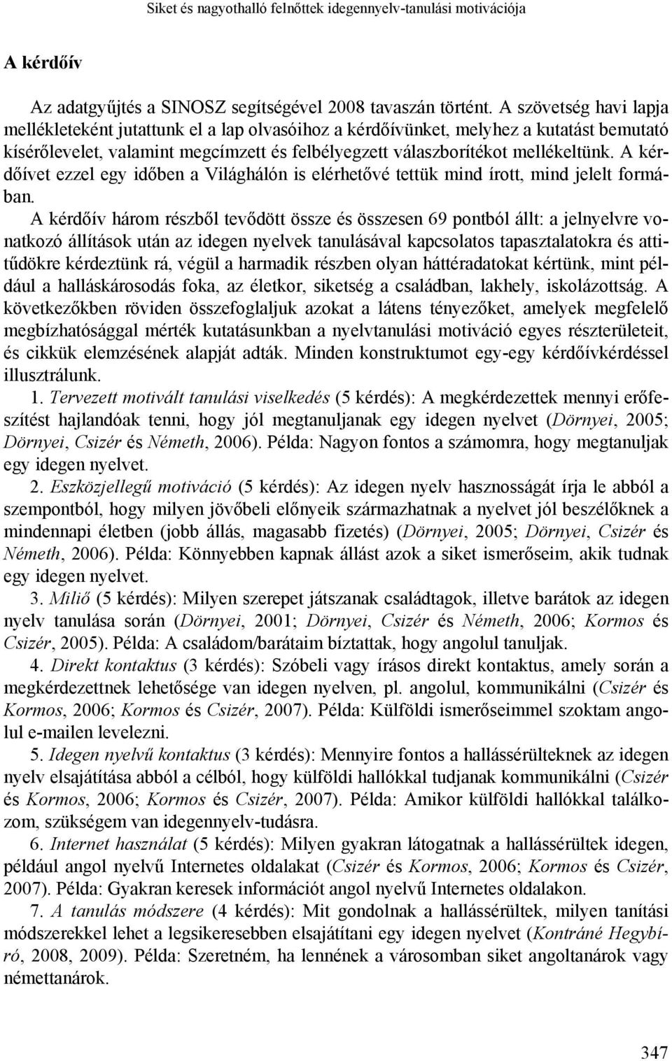 A kérdőívet ezzel egy időben a Világhálón is elérhetővé tettük mind írott, mind jelelt formában.