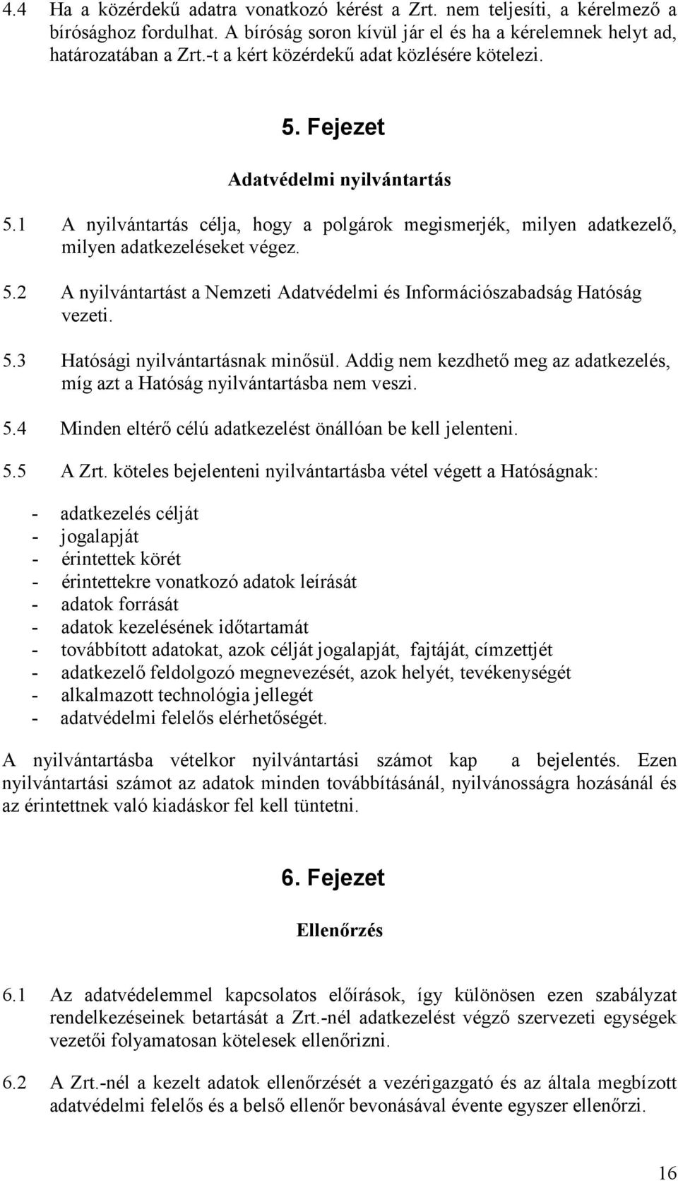 5.3 Hatósági nyilvántartásnak minősül. Addig nem kezdhető meg az adatkezelés, míg azt a Hatóság nyilvántartásba nem veszi. 5.4 Minden eltérő célú adatkezelést önállóan be kell jelenteni. 5.5 A Zrt.