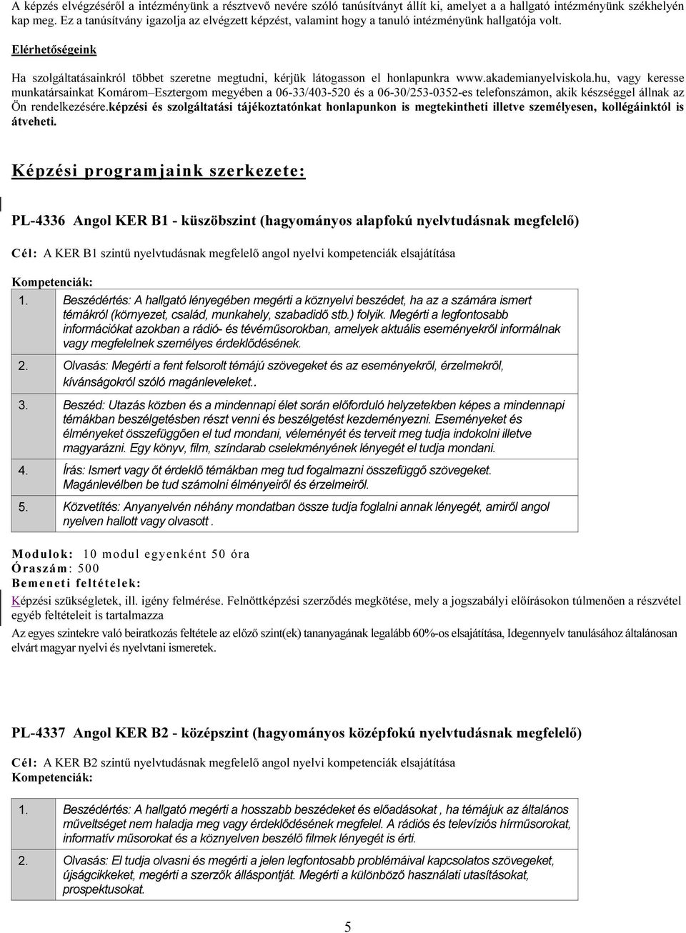 Elérhetőségeink Ha szolgáltatásainkról többet szeretne megtudni, kérjük látogasson el honlapunkra www.akademianyelviskola.