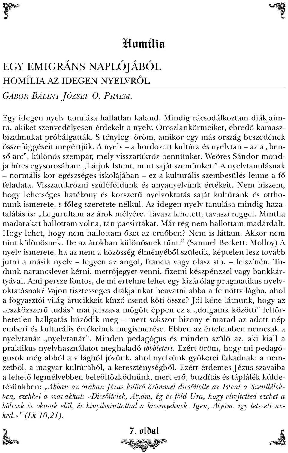 S tényleg: öröm, amikor egy más ország beszédének összefüggéseit megértjük. A nyelv a hordozott kultúra és nyelvtan az a bensõ arc, különös szempár, mely visszatükröz bennünket.