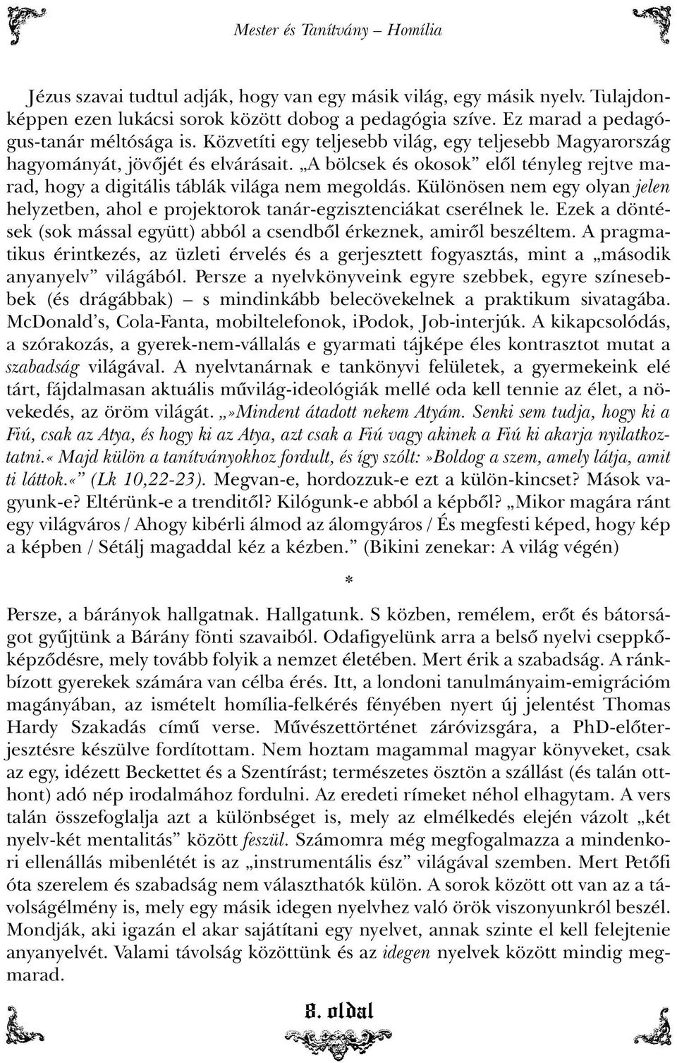 A bölcsek és okosok elõl tényleg rejtve marad, hogy a digitális táblák világa nem megoldás. Különösen nem egy olyan jelen helyzetben, ahol e projektorok tanár-egzisztenciákat cserélnek le.