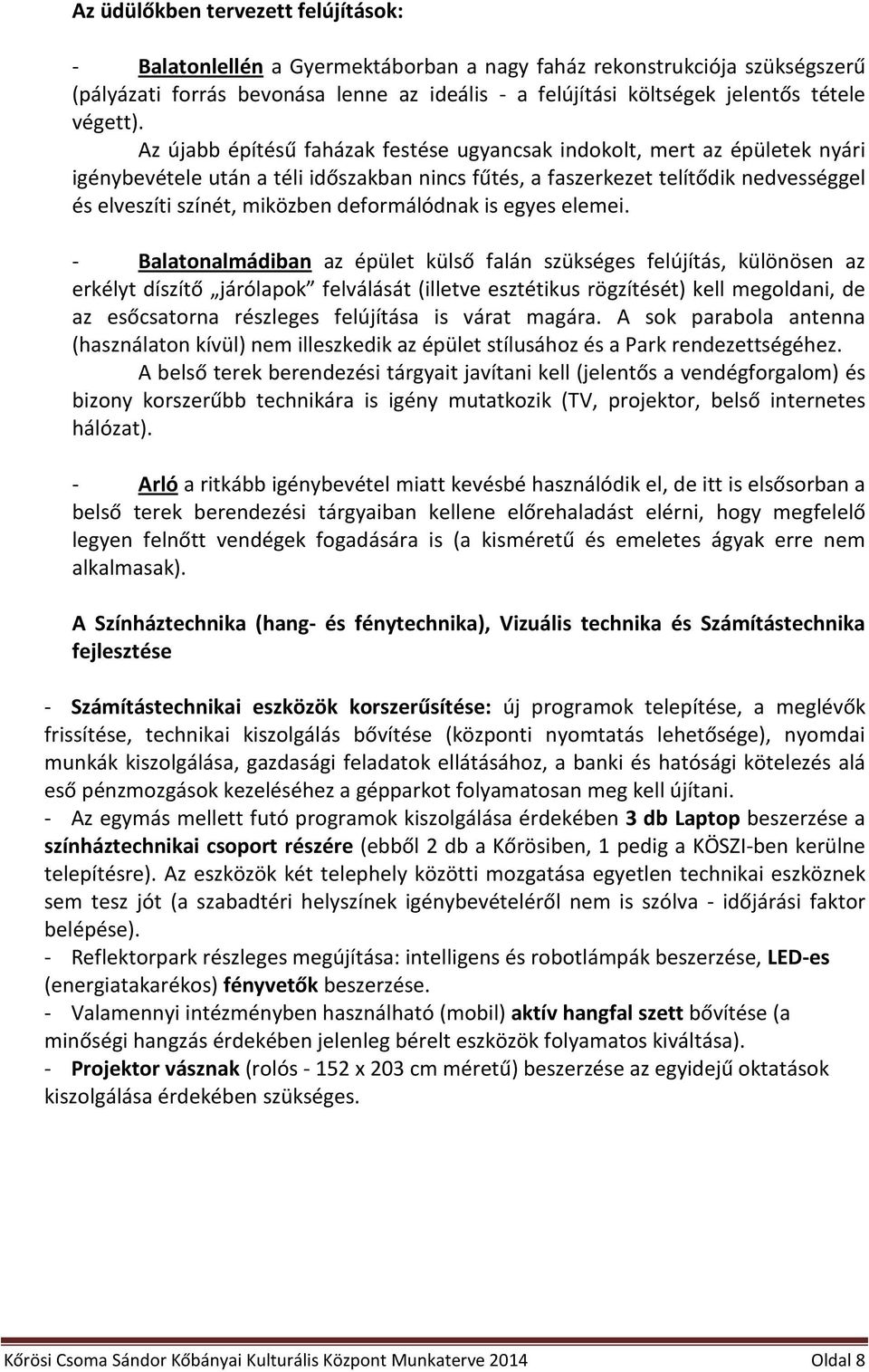 Az újabb építésű faházak festése ugyancsak indokolt, mert az épületek nyári igénybevétele után a téli időszakban nincs fűtés, a faszerkezet telítődik nedvességgel és elveszíti színét, miközben