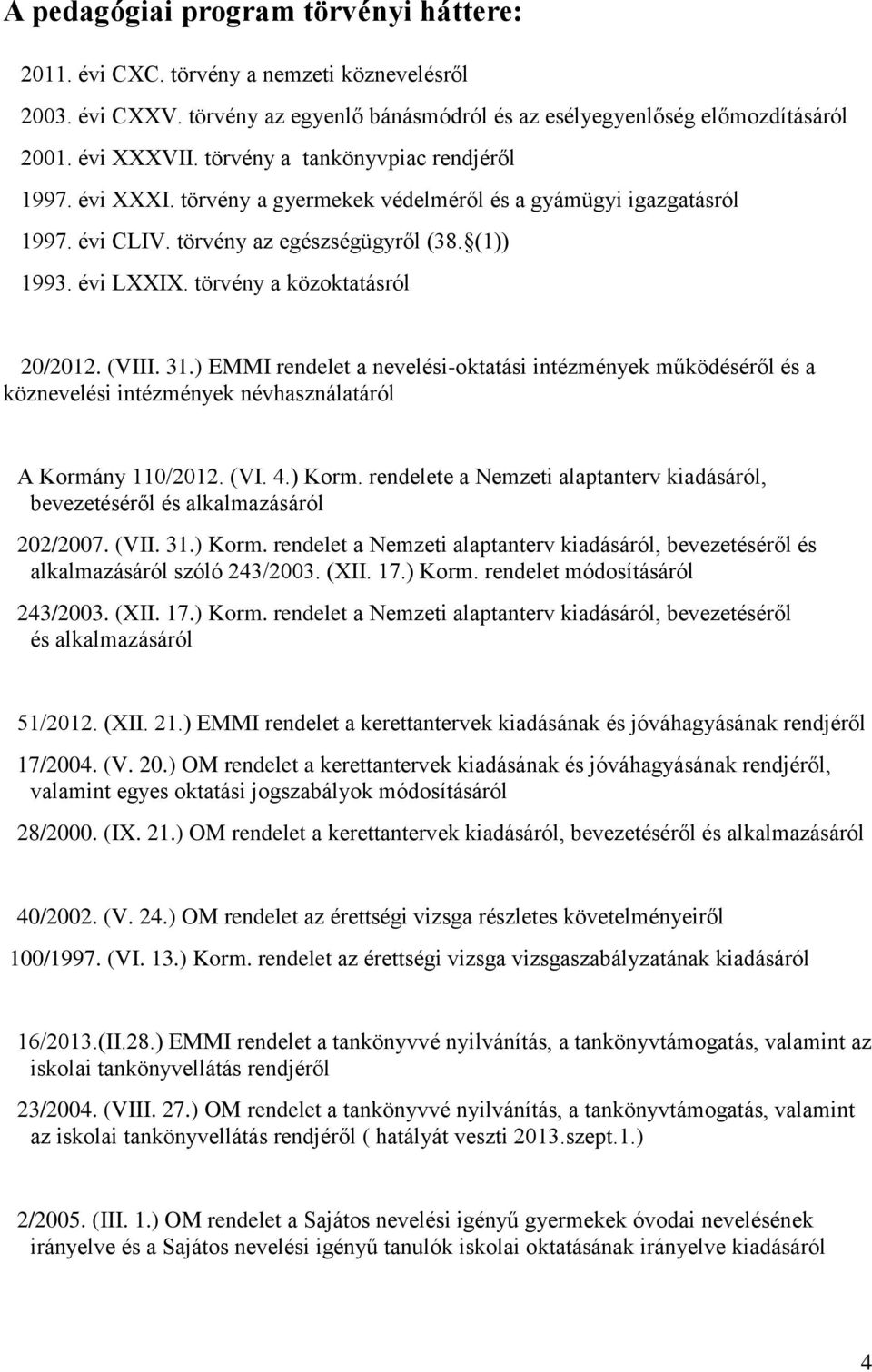 törvény a közoktatásról 20/2012. (VIII. 31.) EMMI rendelet a nevelési-oktatási intézmények működéséről és a köznevelési intézmények névhasználatáról A Kormány 110/2012. (VI. 4.) Korm.