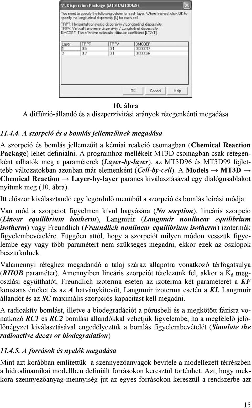 A programhoz mellékelt MT3D csomagban csak rétegenként adhatók meg a paraméterek (Layer-by-layer), az MT3D96 és MT3D99 fejlettebb változatokban azonban már elemenként (Cell-by-cell).