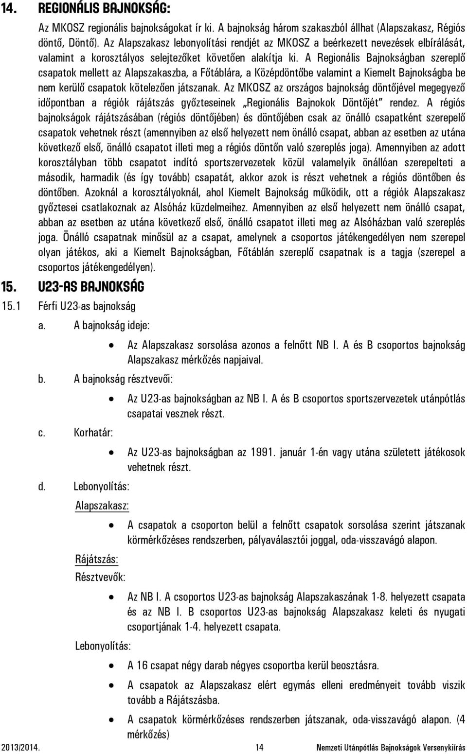 A Regionális Bajnokságban szereplő csapatok mellett az Alapszakaszba, a Főtáblára, a Középdöntőbe valamint a Kiemelt Bajnokságba be nem kerülő csapatok kötelezően játszanak.