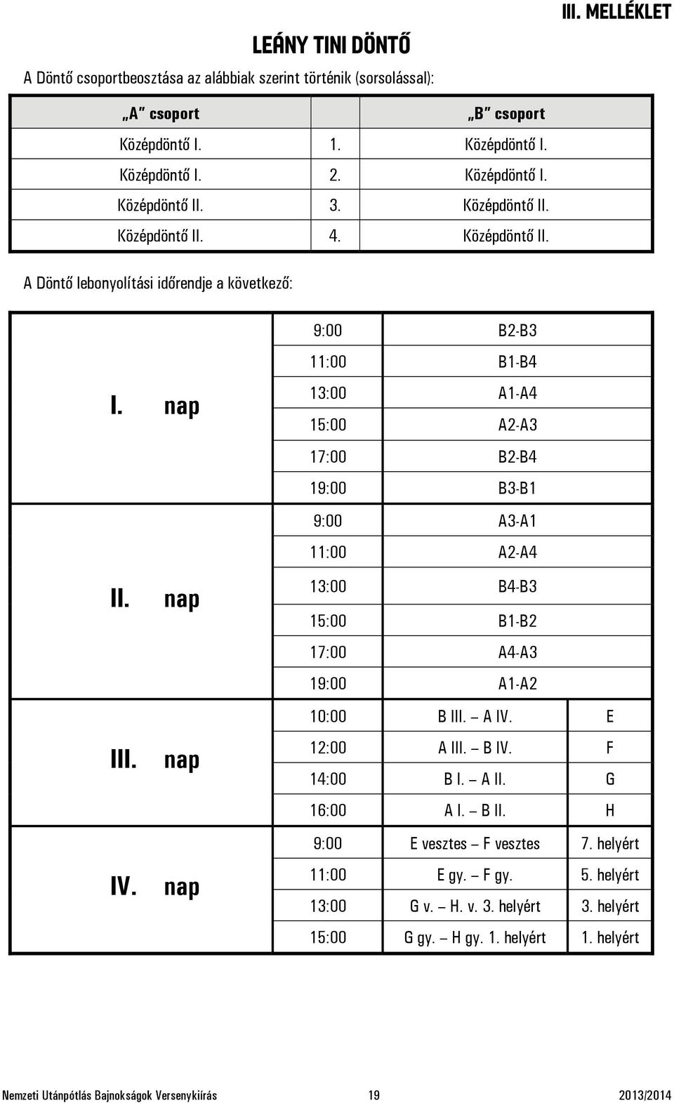 nap 9:00 B2-B3 11:00 B1-B4 13:00 A1-A4 15:00 A2-A3 17:00 B2-B4 19:00 B3-B1 9:00 A3-A1 11:00 A2-A4 13:00 B4-B3 15:00 B1-B2 17:00 A4-A3 19:00 A1-A2 10:00 B III. A IV. E 12:00 A III. B IV.