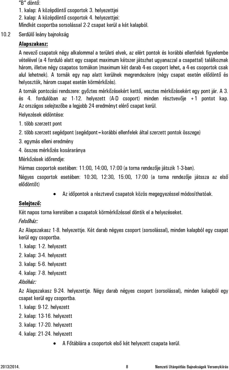 játszhat ugyanazzal a csapattal) találkoznak három, illetve négy csapatos tornákon (maximum két darab 4-es csoport lehet, a 4-es csoportok csak alul lehetnek).