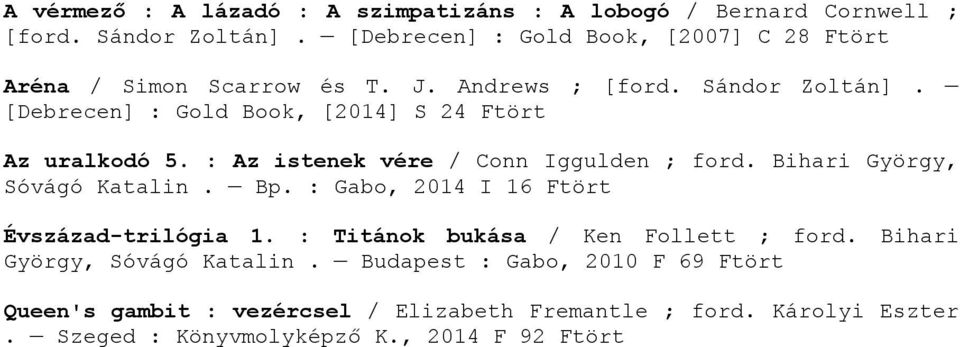 [Debrecen] : Gold Book, [2014] S 24 Ftört Az uralkodó 5. : Az istenek vére / Conn Iggulden ; ford. Bihari György, Sóvágó Katalin. Bp.