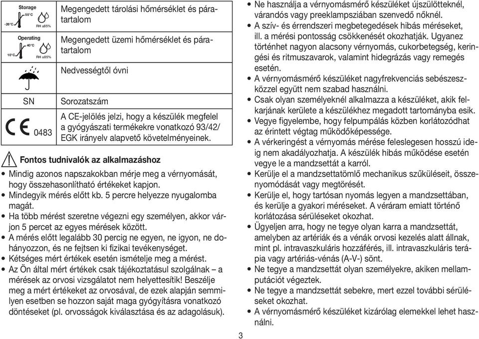 Fontos tudnivalók az alkalmazáshoz Mindig azonos napszakokban mérje meg a vérnyomását, hogy összehasonlítható értékeket kapjon. Mindegyik mérés előtt kb. 5 percre helyezze nyugalomba magát.