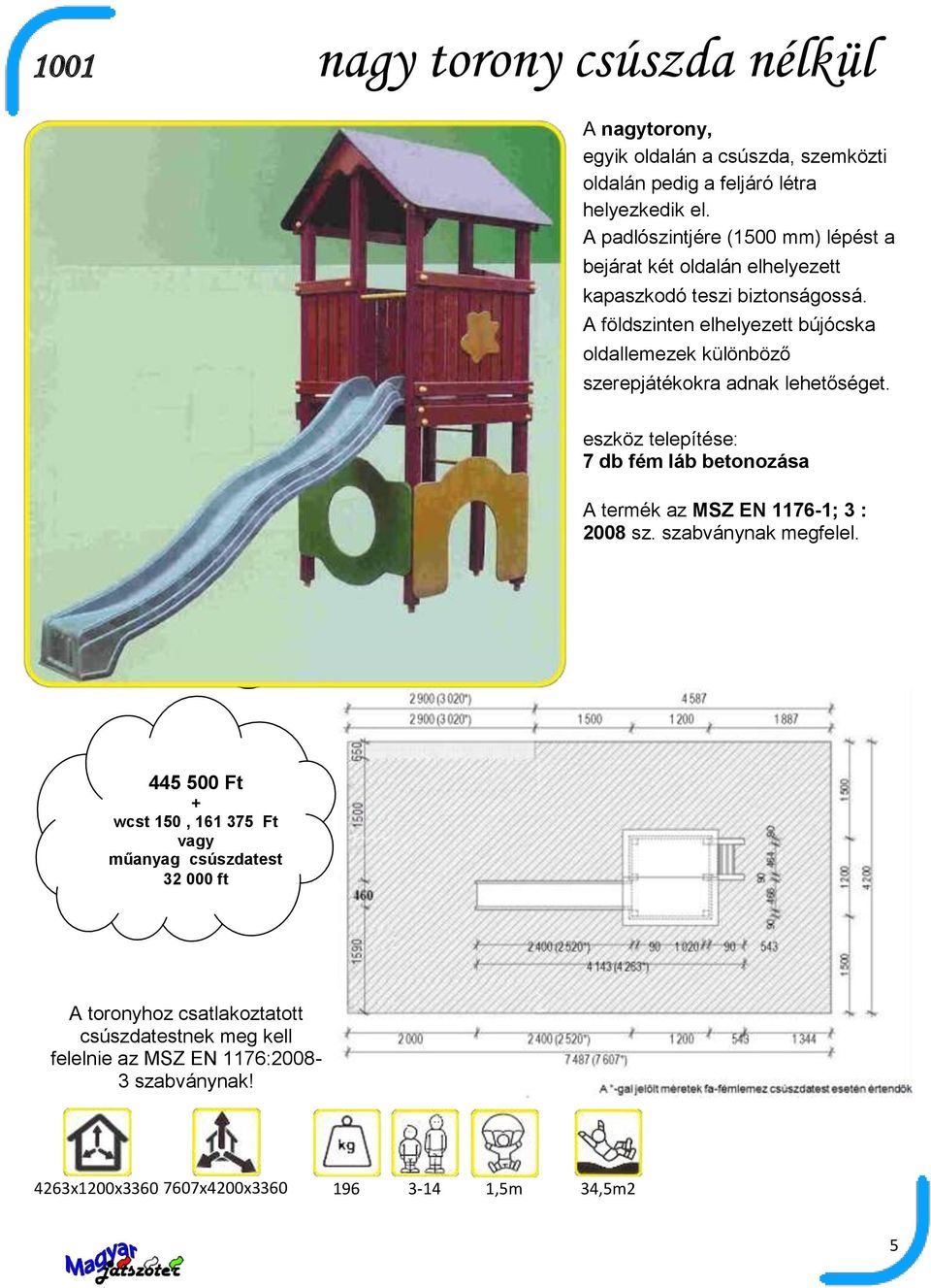 A földszinten elhelyezett bújócska oldallemezek különböző szerepjátékokra adnak lehetőséget. 7 db fém láb betonozása A termék az MSZ EN 1176-1; 3 : 2008 sz.