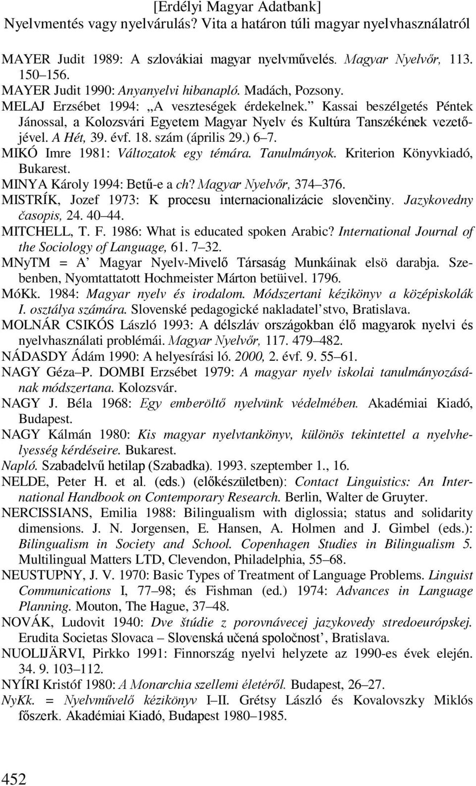 Tanulmányok. Kriterion Könyvkiadó, Bukarest. MINYA Károly 1994: Betű-e a ch? Magyar Nyelvőr, 374 376. MISTRÍK, Jozef 1973: K procesu internacionalizácie slovenčiny. Jazykovedny časopis, 24. 40 44.