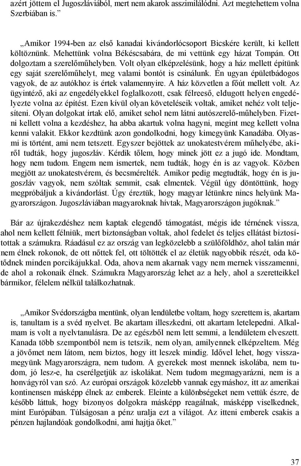 Volt olyan elképzelésünk, hogy a ház mellett építünk egy saját szerelőműhelyt, meg valami bontót is csinálunk. Én ugyan épületbádogos vagyok, de az autókhoz is értek valamennyire.