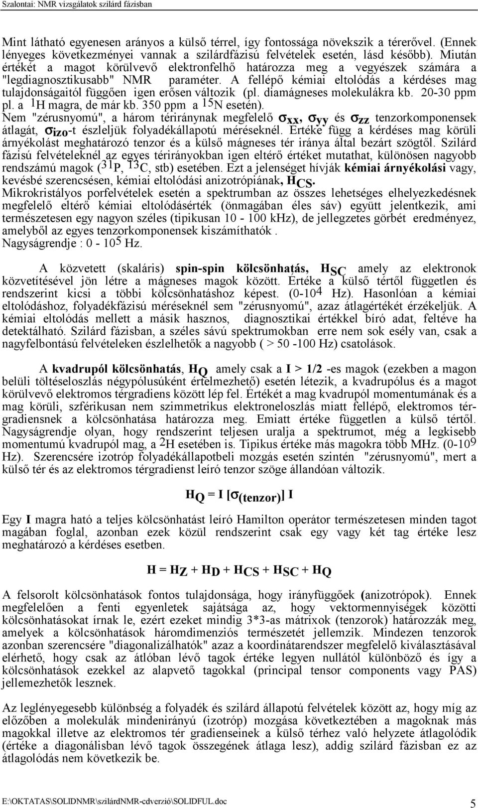 A fellépő kémiai eltolódás a kérdéses mag tulajdonságaitól függően igen erősen változik (pl. diamágneses molekulákra kb. 20-30 ppm pl. a 1H magra, de már kb. 350 ppm a 15N esetén).