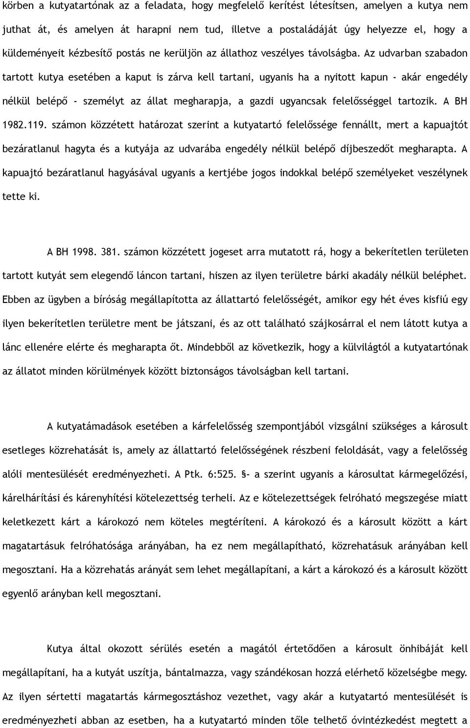 Az udvarban szabadon tartott kutya esetében a kaput is zárva kell tartani, ugyanis ha a nyitott kapun - akár engedély nélkül belépő - személyt az állat megharapja, a gazdi ugyancsak felelősséggel