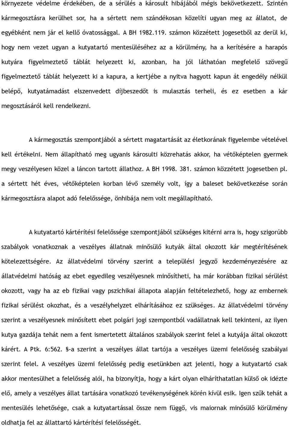 számon közzétett jogesetből az derül ki, hogy nem vezet ugyan a kutyatartó mentesüléséhez az a körülmény, ha a kerítésére a harapós kutyára figyelmeztető táblát helyezett ki, azonban, ha jól