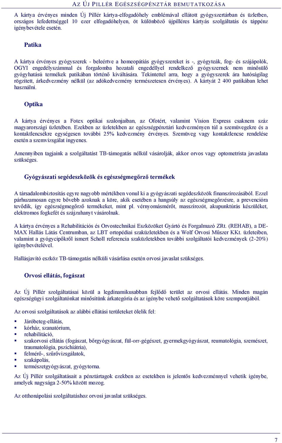 Patika A kártya érvényes gyógyszerek - beleértve a homeopátiás gyógyszereket is -, gyógyteák, fog- és szájápolók, OGYI engedélyszámmal és forgalomba hozatali engedéllyel rendelkező gyógyszernek nem