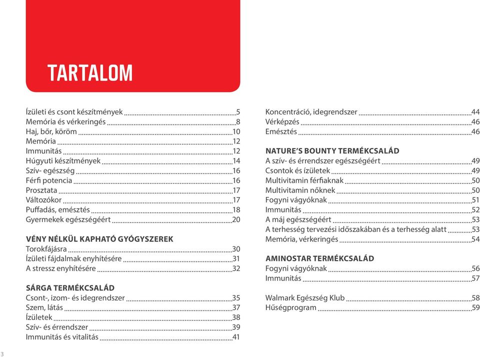 Szem, látás 37 Ízületek 38 Szív- és érrendszer 39 Immunitás és vitalitás 41 Koncentráció, idegrendszer 44 Vérképzés 46 Emésztés 46 Nature s bounty termékcsalád A szív- és érrendszer egészségéért 49