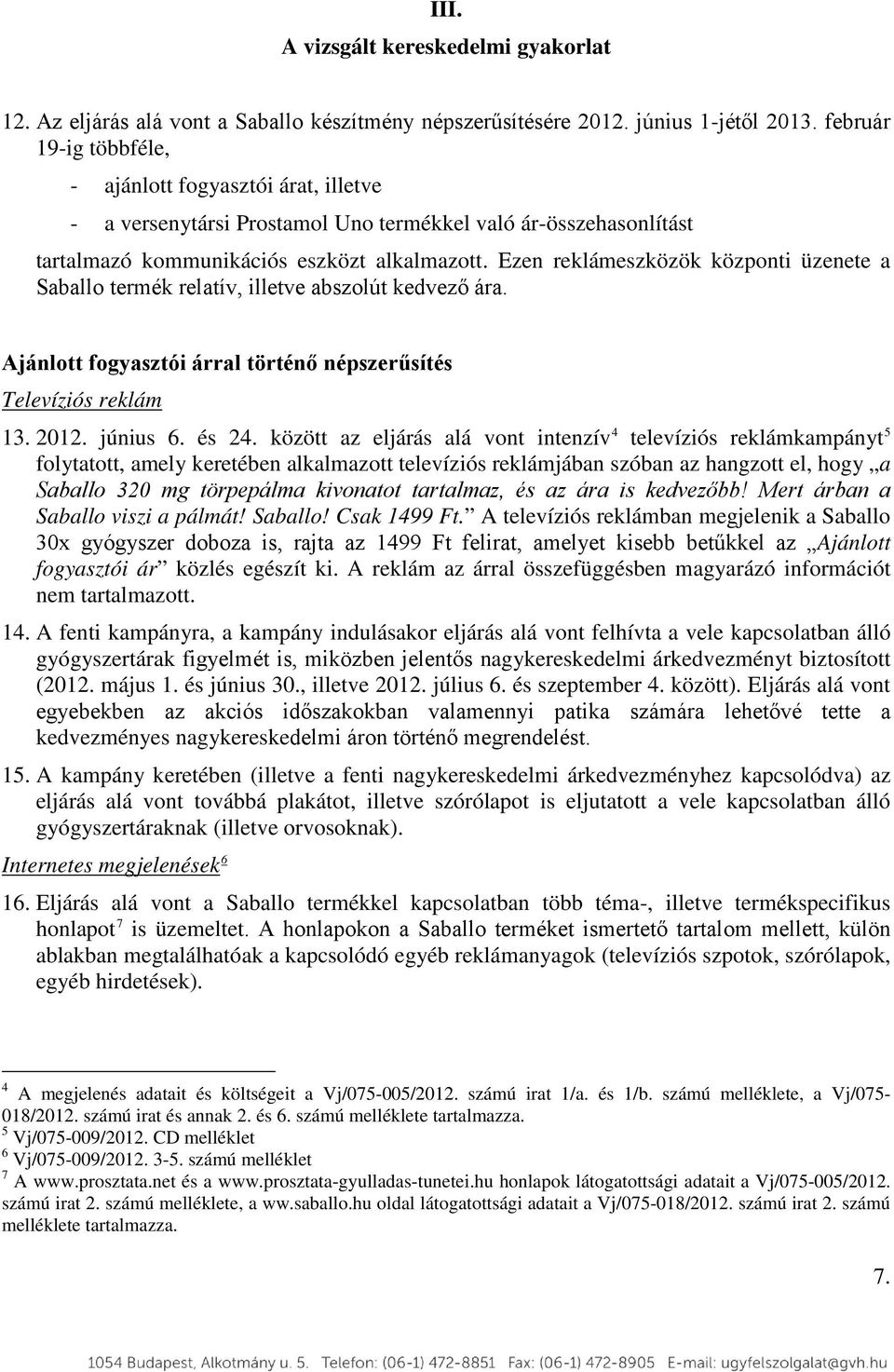 Ezen reklámeszközök központi üzenete a Saballo termék relatív, illetve abszolút kedvező ára. Ajánlott fogyasztói árral történő népszerűsítés Televíziós reklám 13. 2012. június 6. és 24.