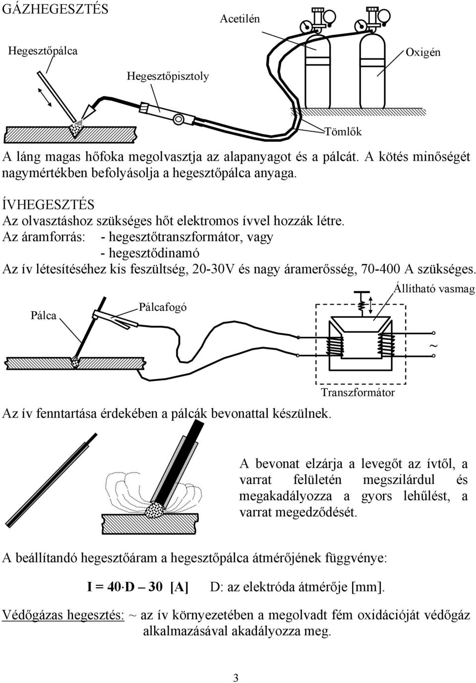 Az áramforrás: - hegesztőtranszformátor, vagy - hegesztődinamó Az ív létesítéséhez kis feszültség, 0-30V és nagy áramerősség, 70-400 A szükséges.