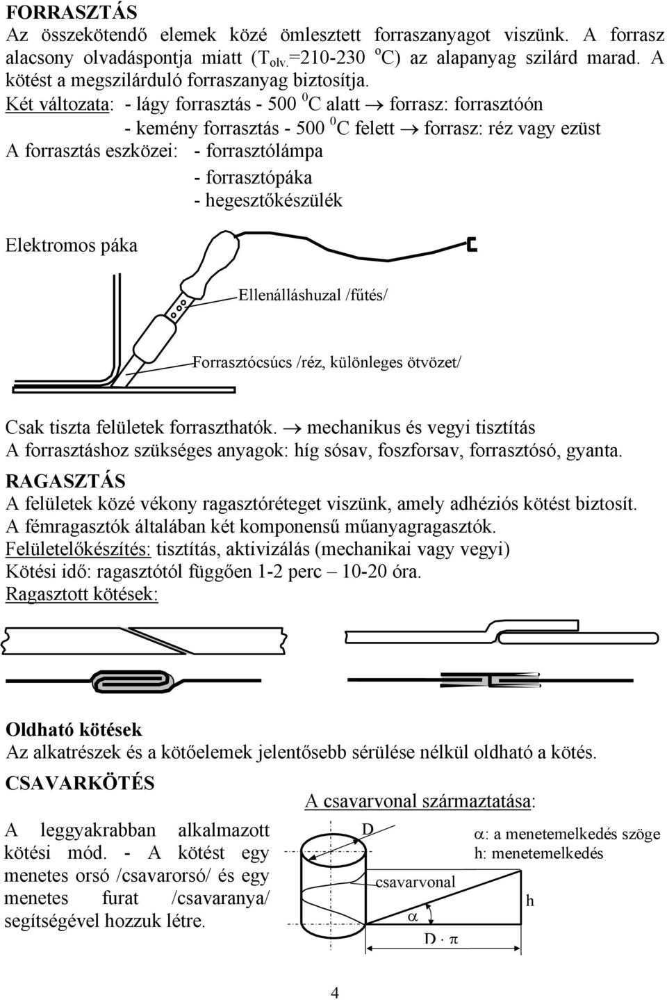 Két változata: - lágy forrasztás - 500 0 C alatt forrasz: forrasztóón - kemény forrasztás - 500 0 C felett forrasz: réz vagy ezüst A forrasztás eszközei: - forrasztólámpa - forrasztópáka -