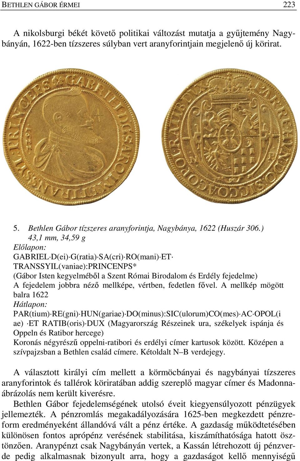 ) 43,1 mm, 34,59 g Előlapon: GABRIEL D(ei) G(ratia) SA(cri) RO(mani) ET TRANSSYIL(vaniae):PRINCENPS* (Gábor Isten kegyelméből a Szent Római Birodalom és Erdély fejedelme) A fejedelem jobbra néző