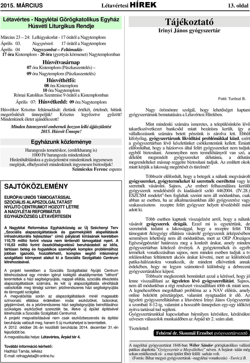 Nagytemplom (Pászkaszentelés) Húsvéthétfő: 08 óra Kistemplom 10 óra Nagytemplom Római Katolikus Szentmise 9 órától a Kistemplomban Április 07: Húsvétkedd: 09 óra Nagytemplom Húsvétkor Krisztus