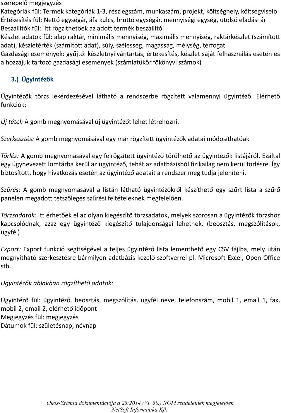 (számított adat), súly, szélesség, magasság, mélység, térfogat Gazdasági események: gyűjtő: készletnyilvántartás, értékesítés, készlet saját felhasználás esetén és a hozzájuk tartozó gazdasági