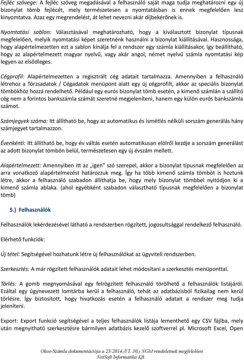 Nyomtatási sablon: Választásával meghatározható, hogy a kiválasztott bizonylat típusnak megfelelően, melyik nyomtatási képet szeretnénk használni a bizonylat kiállításával.