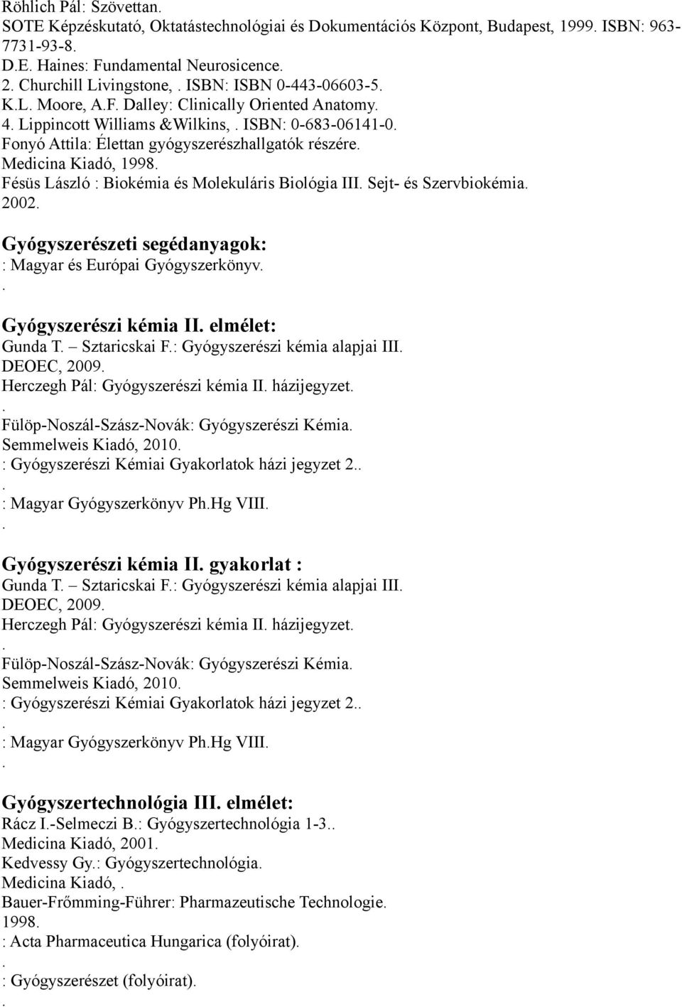 László : Biokémia és Molekuláris Biológia III Sejt- és Szervbiokémia 2002 Gyógyszerészeti segédanyagok: : Magyar és Európai Gyógyszerkönyv Gyógyszerészi kémia II elmélet: Gunda T Sztaricskai F: