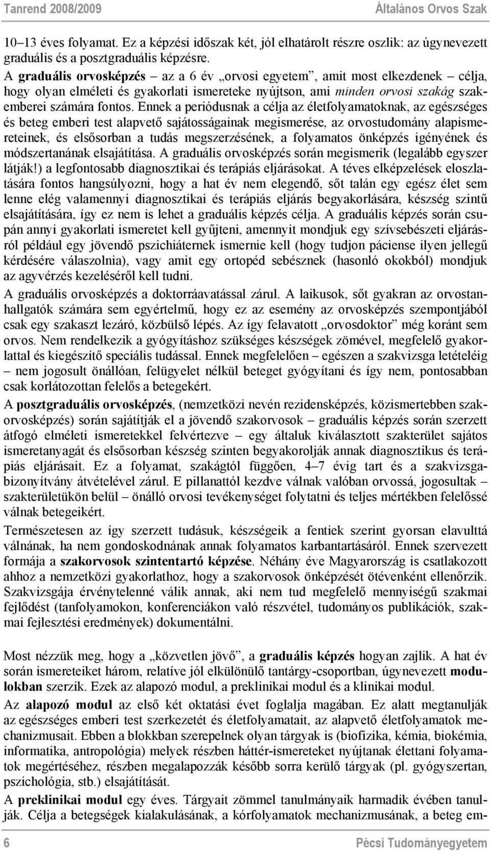 Ennek a periódusnak a célja az életfolyamatoknak, az egészséges és beteg emberi test alapvető sajátosságainak megismerése, az orvostudomány alapismereteinek, és elsősorban a tudás megszerzésének, a