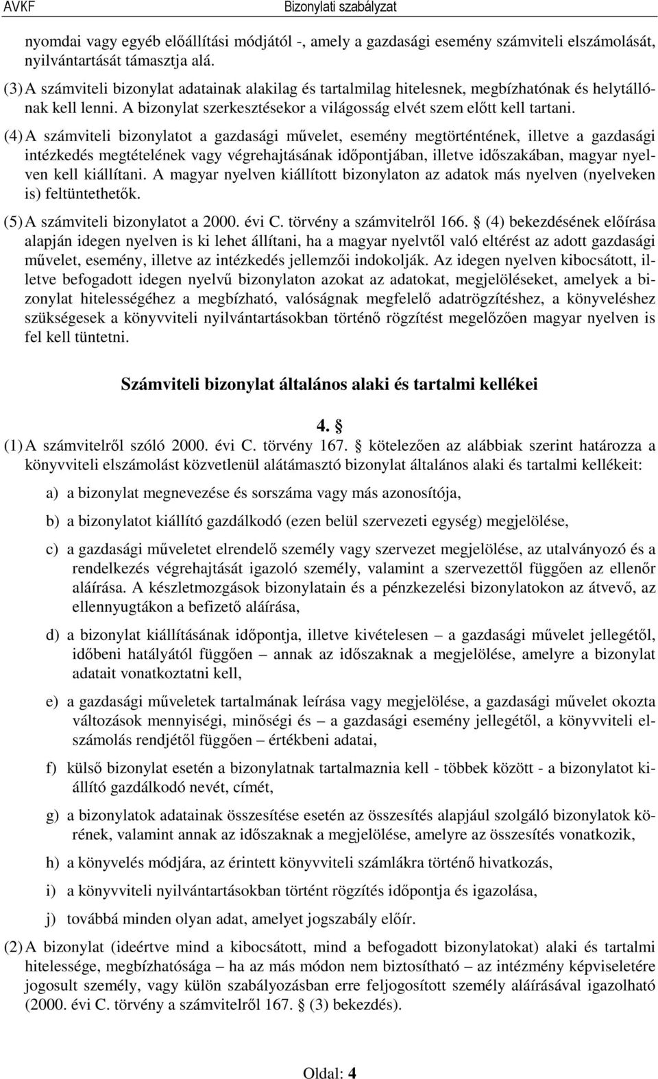 (4) A számviteli bizonylatot a gazdasági művelet, esemény megtörténtének, illetve a gazdasági intézkedés megtételének vagy végrehajtásának időpontjában, illetve időszakában, magyar nyelven kell