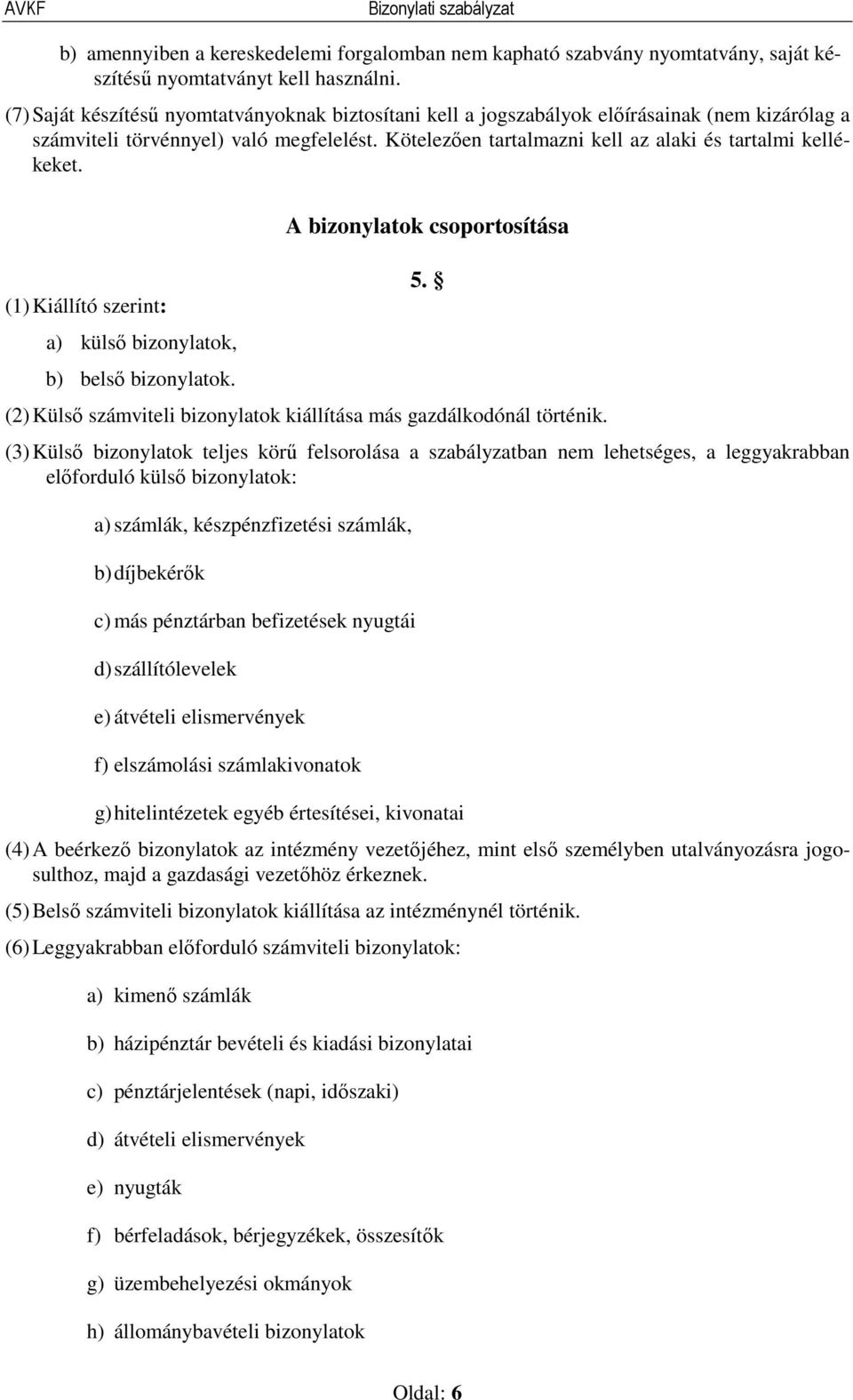 (1) Kiállító szerint: a) külső bizonylatok, b) belső bizonylatok. A bizonylatok csoportosítása 5. (2) Külső számviteli bizonylatok kiállítása más gazdálkodónál történik.