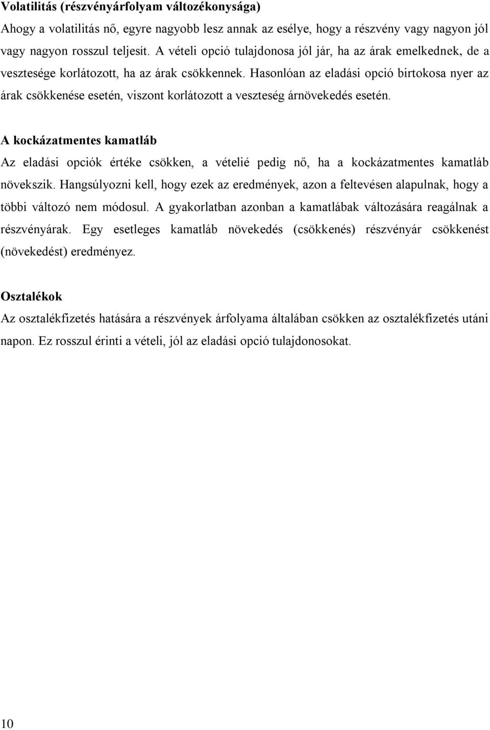 Hasonlóan az eladási opció birtokosa nyer az árak csökkenése esetén, viszont korlátozott a veszteség árnövekedés esetén.