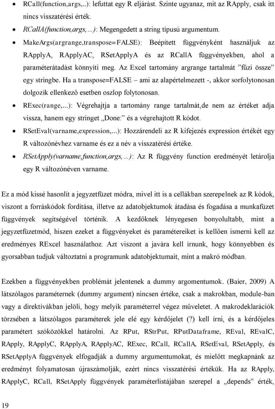 Az Excel tartomány argrange tartalmát fűzi össze egy stringbe. Ha a transpose=false ami az alapértelmezett -, akkor sorfolytonosan dolgozik ellenkező esetben oszlop folytonosan. RExec(range,.