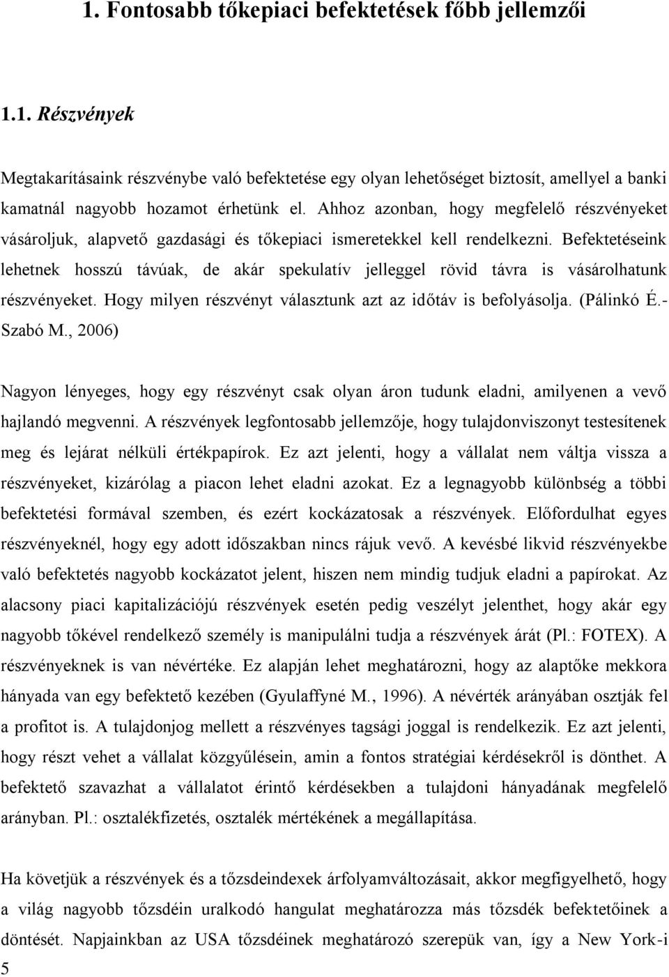 Befektetéseink lehetnek hosszú távúak, de akár spekulatív jelleggel rövid távra is vásárolhatunk részvényeket. Hogy milyen részvényt választunk azt az időtáv is befolyásolja. (Pálinkó É.- Szabó M.