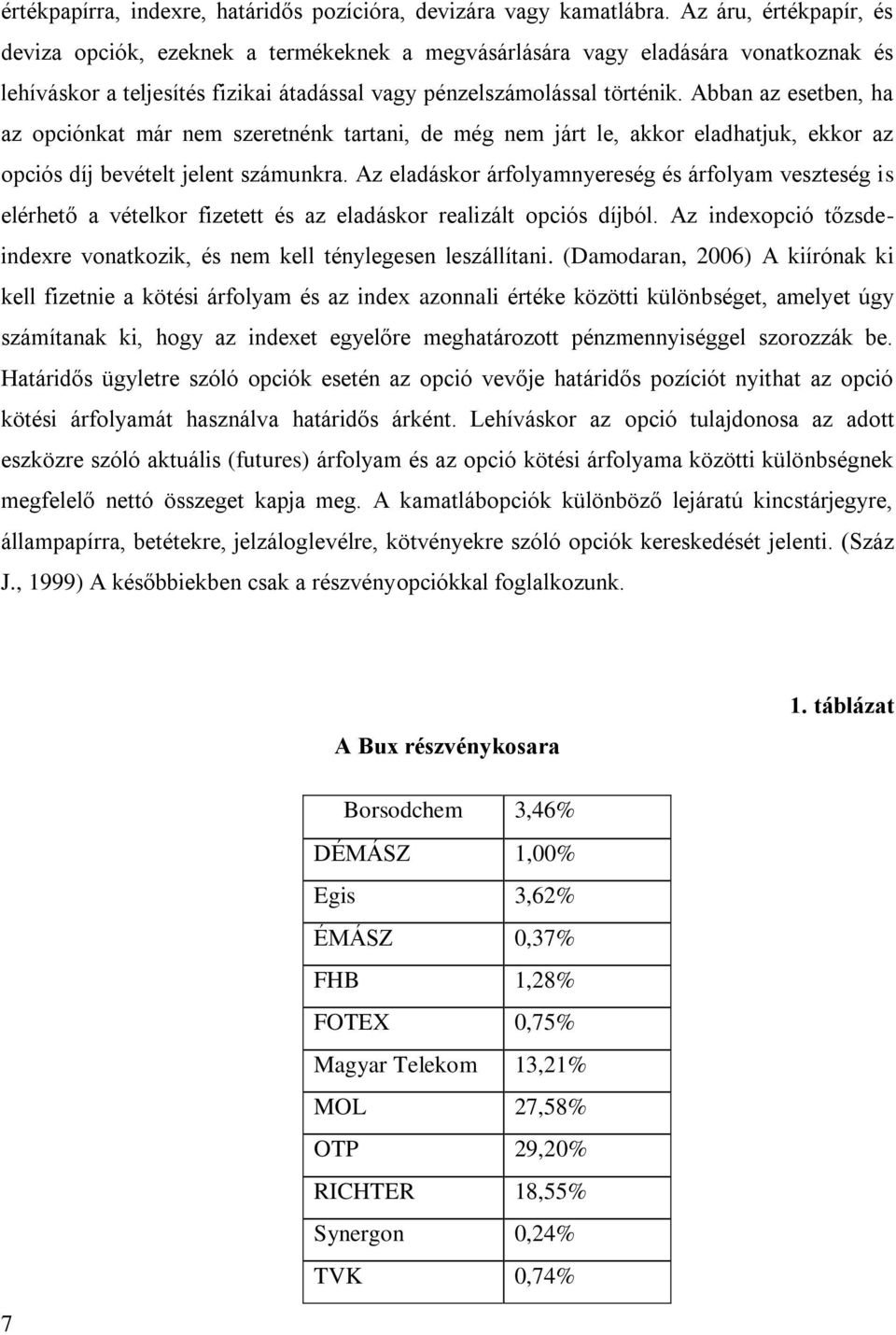 Abban az esetben, ha az opciónkat már nem szeretnénk tartani, de még nem járt le, akkor eladhatjuk, ekkor az opciós díj bevételt jelent számunkra.