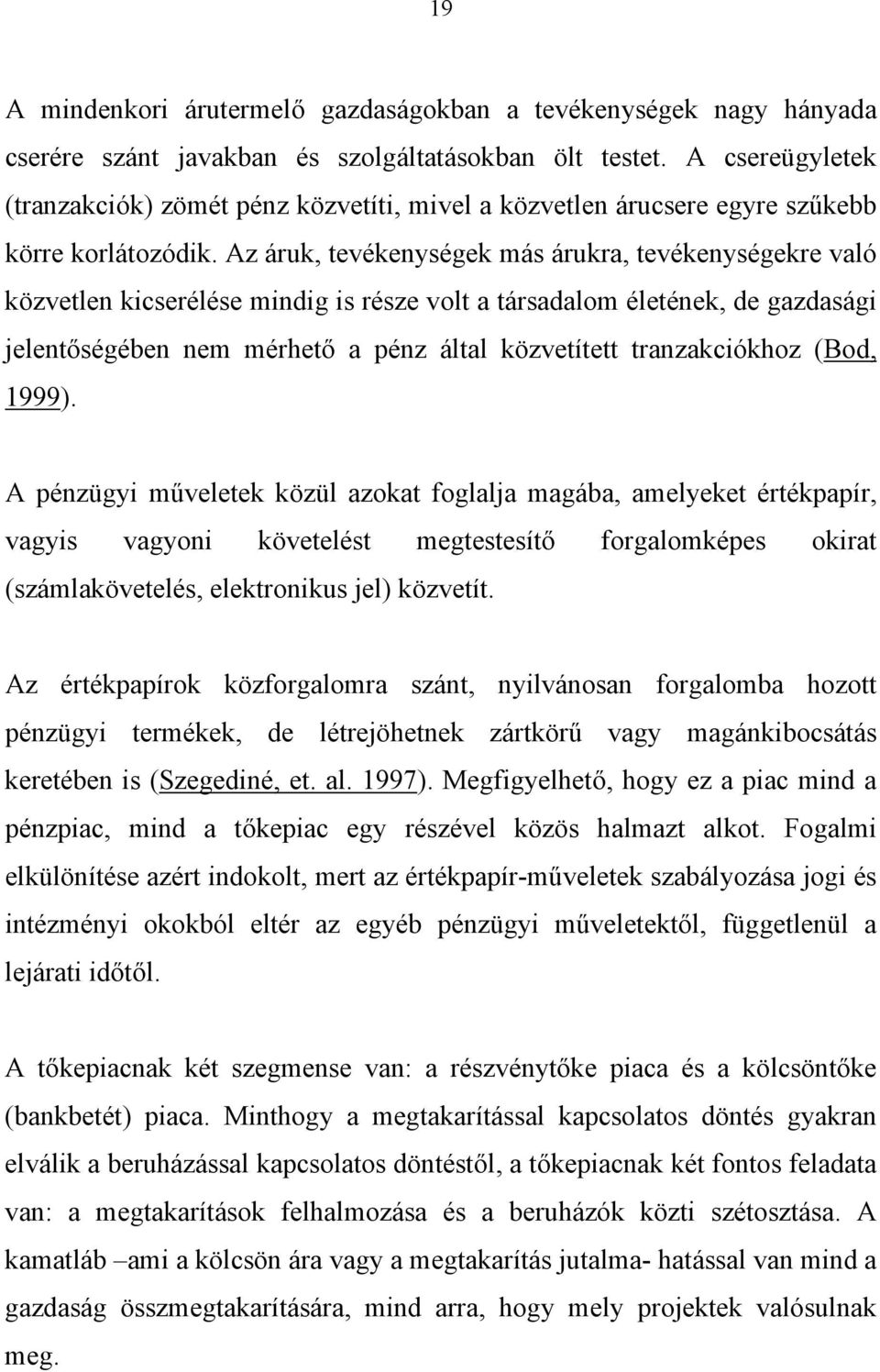 Az áruk, tevékenységek más árukra, tevékenységekre való közvetlen kicserélése mindig is része volt a társadalom életének, de gazdasági jelentőségében nem mérhető a pénz által közvetített