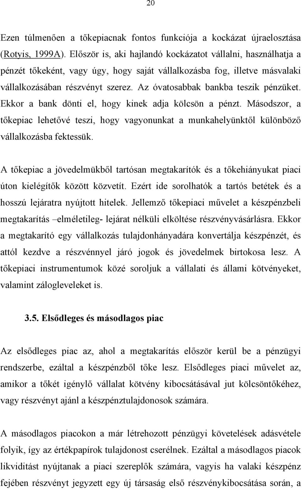 Az óvatosabbak bankba teszik pénzüket. Ekkor a bank dönti el, hogy kinek adja kölcsön a pénzt.