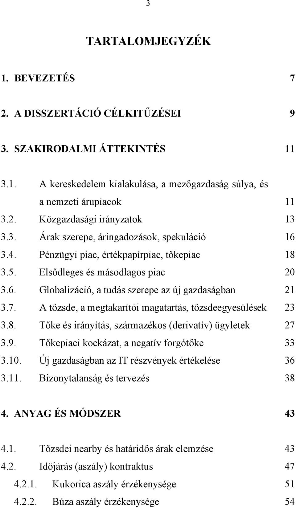 A tőzsde, a megtakarítói magatartás, tőzsdeegyesülések 3.8. Tőke és irányítás, származékos (derivatív) ügyletek 3.9. Tőkepiaci kockázat, a negatív forgótőke 3.10.