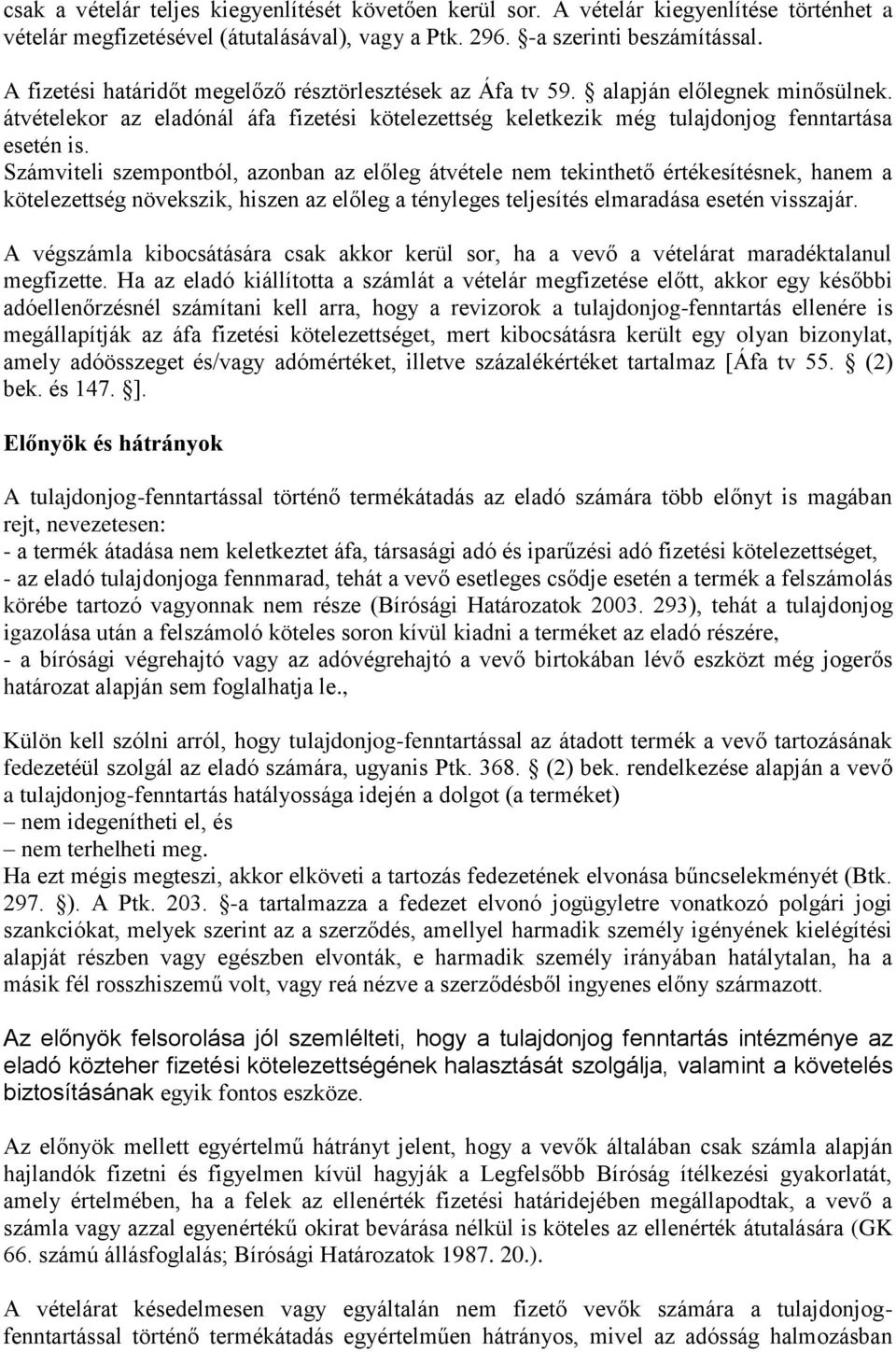 Számviteli szempontból, azonban az előleg átvétele nem tekinthető értékesítésnek, hanem a kötelezettség növekszik, hiszen az előleg a tényleges teljesítés elmaradása esetén visszajár.