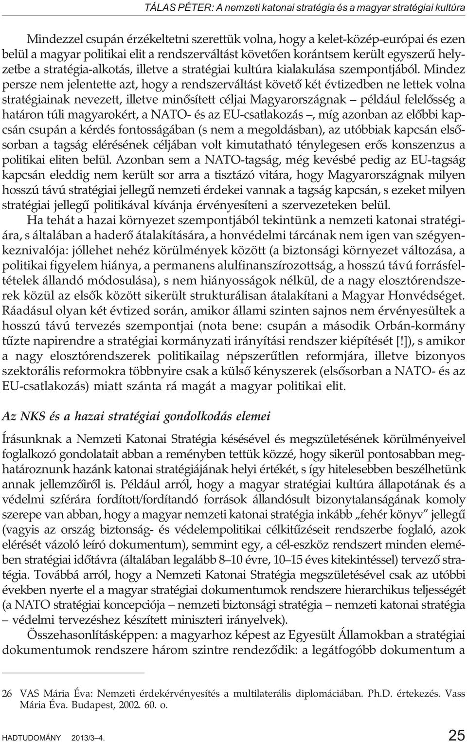 Mindez persze nem jelentette azt, hogy a rendszerváltást követõ két évtizedben ne lettek volna stratégiainak nevezett, illetve minõsített céljai Magyarországnak például felelõsség a határon túli