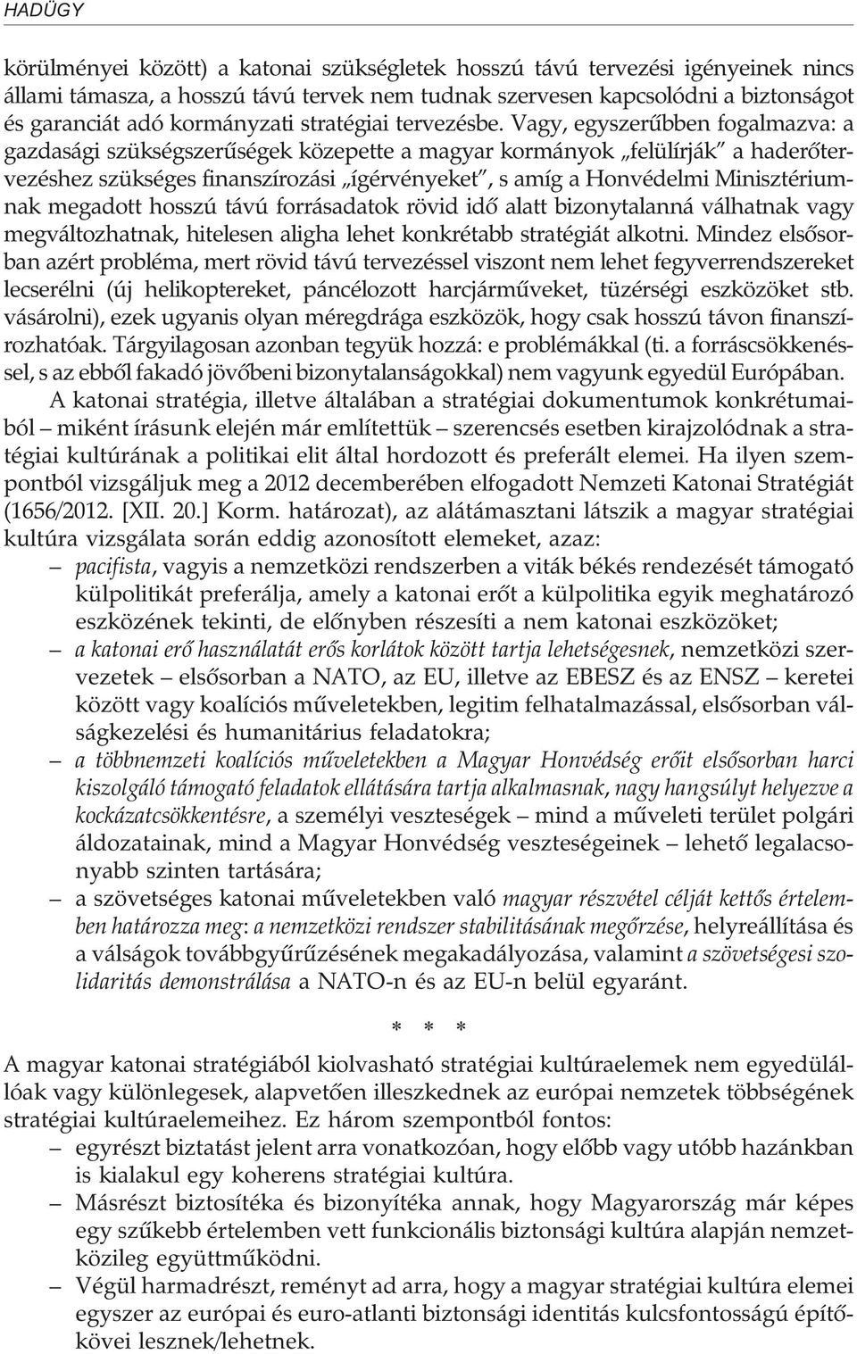 Vagy, egyszerûbben fogalmazva: a gazdasági szükségszerûségek közepette a magyar kormányok felülírják a haderõtervezéshez szükséges finanszírozási ígérvényeket, s amíg a Honvédelmi Minisztériumnak