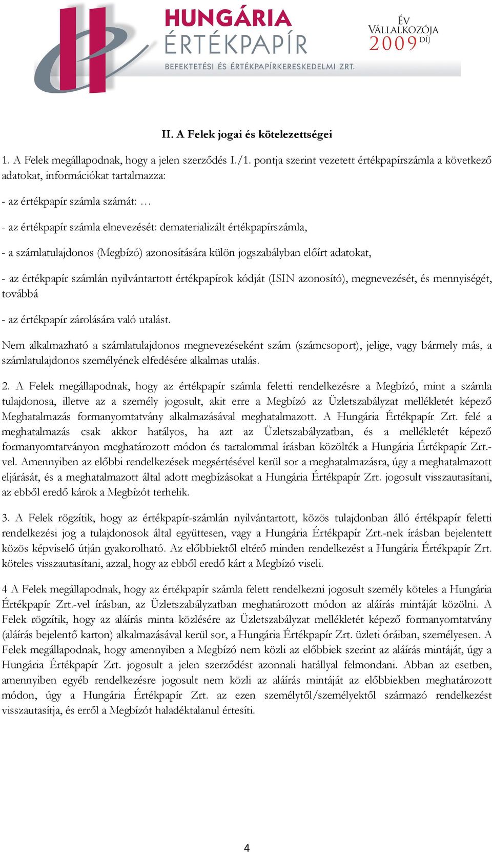 számlatulajdonos (Megbízó) azonosítására külön jogszabályban előírt adatokat, - az értékpapír számlán nyilvántartott értékpapírok kódját (ISIN azonosító), megnevezését, és mennyiségét, továbbá - az