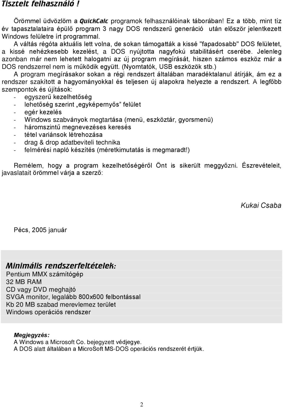 A váltás régóta aktuális lett volna, de sokan támogatták a kissé "fapadosabb" DOS felületet, a kissé nehézkesebb kezelést, a DOS nyújtotta nagyfokú stabilitásért cserébe.