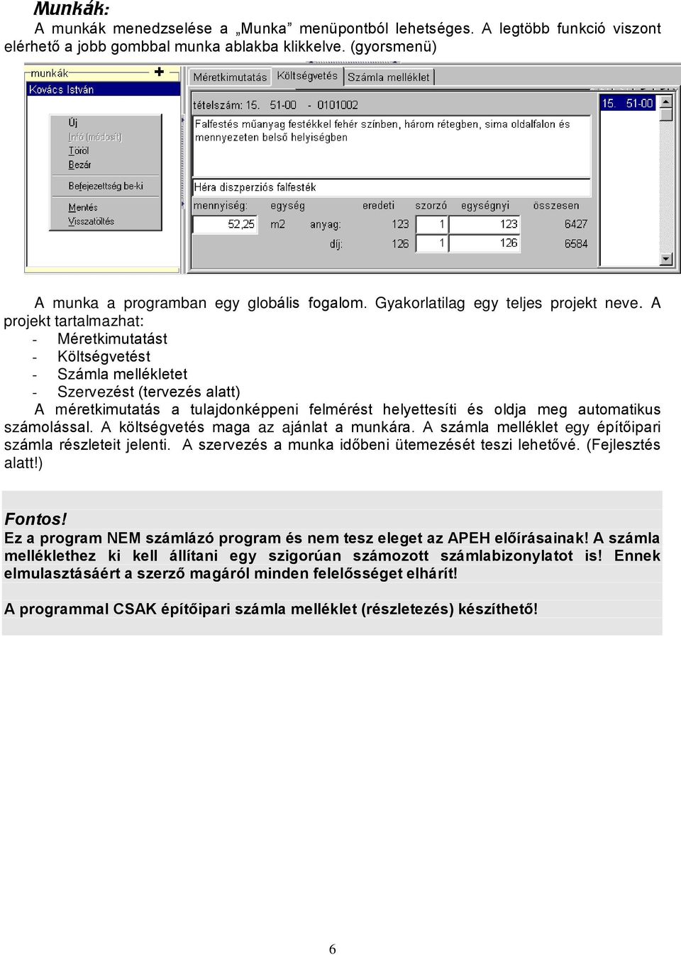 A projekt tartalmazhat: - Méretkimutatást - Költségvetést - Számla mellékletet - Szervezést (tervezés alatt) A méretkimutatás a tulajdonképpeni felmérést helyettesíti és oldja meg automatikus