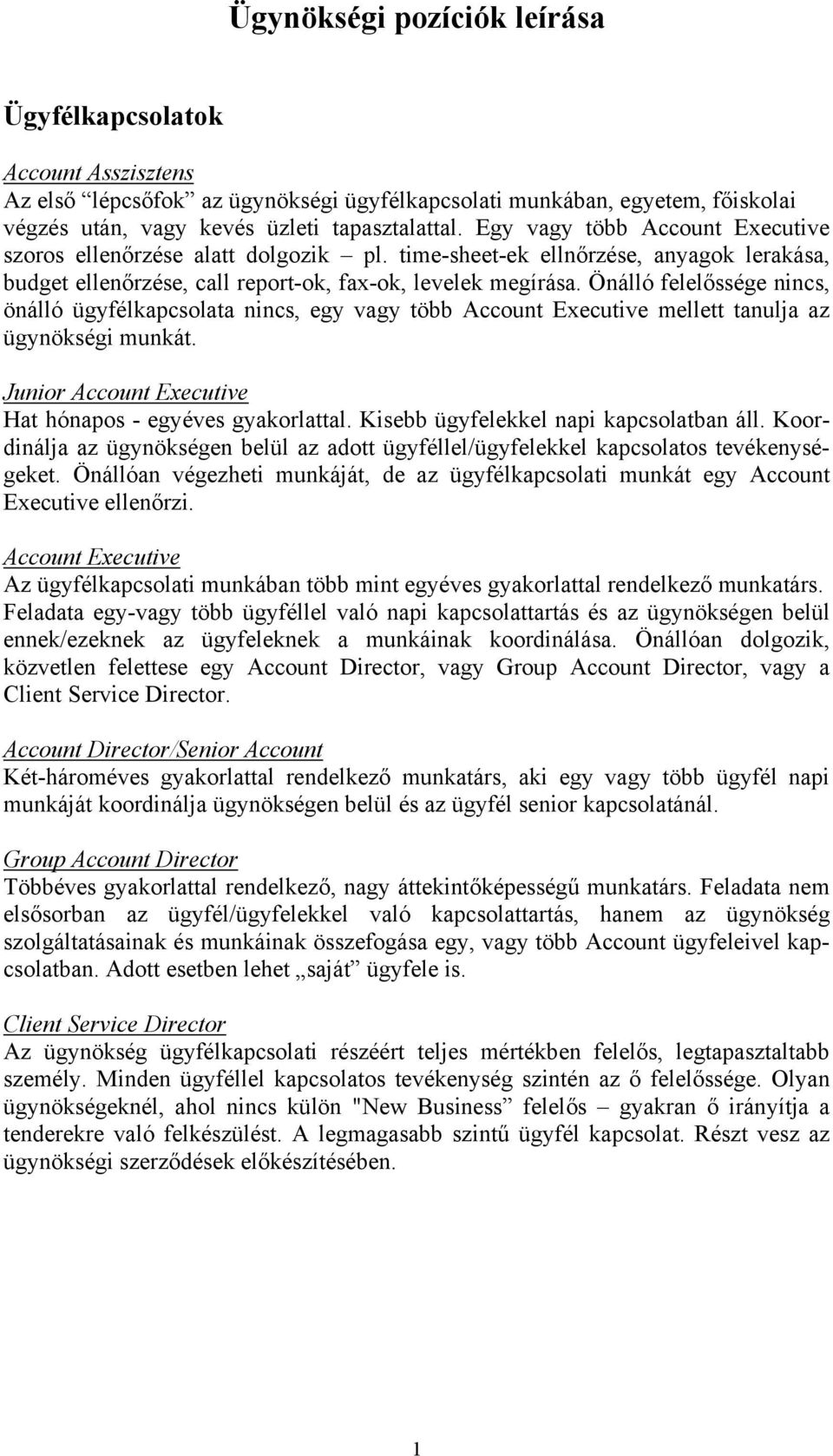 Önálló felelőssége nincs, önálló ügyfélkapcsolata nincs, egy vagy több Account Executive mellett tanulja az ügynökségi munkát. Junior Account Executive Hat hónapos - egyéves gyakorlattal.