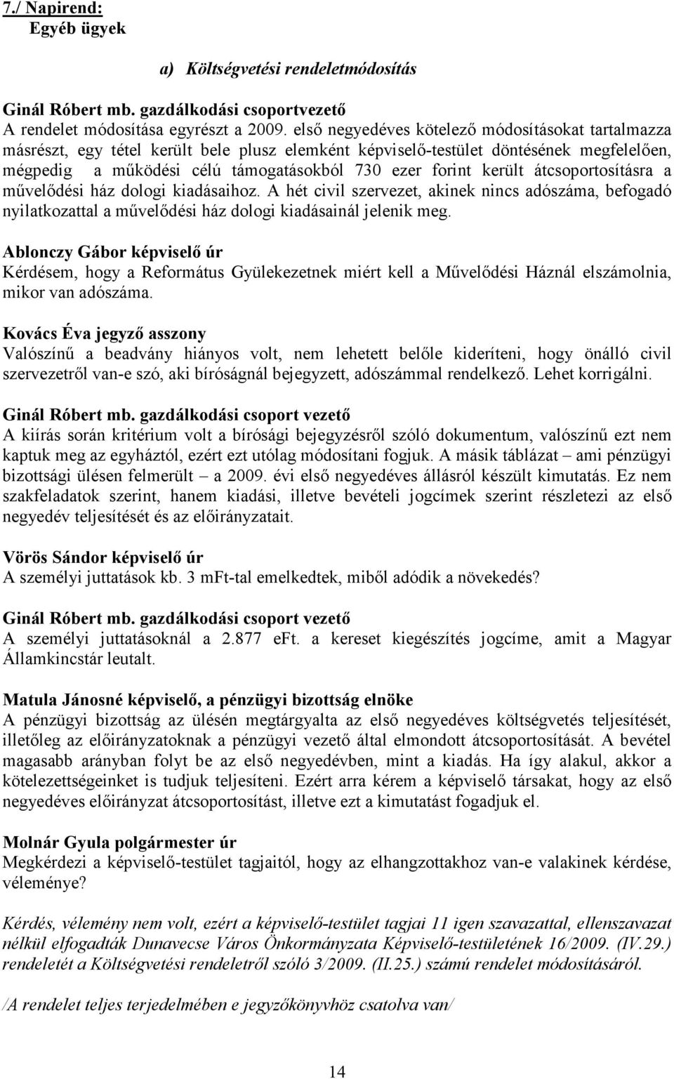 került átcsoportosításra a művelődési ház dologi kiadásaihoz. A hét civil szervezet, akinek nincs adószáma, befogadó nyilatkozattal a művelődési ház dologi kiadásainál jelenik meg.